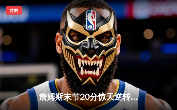詹姆斯末节20分惊天逆转，湖人加时险胜勇士晋级西决