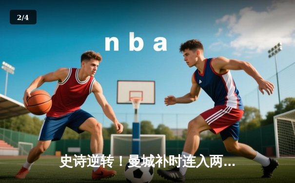 史诗逆转！曼城补时连入两球3-1击退皇马 欧冠半决赛占先机 - 2