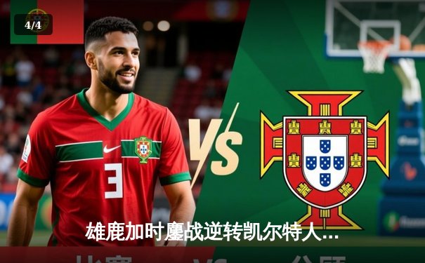 雄鹿加时鏖战逆转凯尔特人，字母哥44分12篮板率队捍卫主场 - 4