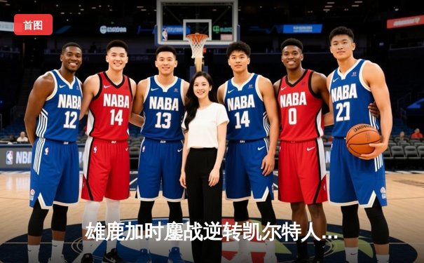 雄鹿加时鏖战逆转凯尔特人，字母哥44分12篮板率队捍卫主场