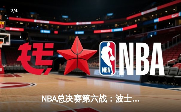 NBA总决赛第六战：波士顿凯尔特人主场力克金州勇士，将系列赛拖入抢七大战 - 2