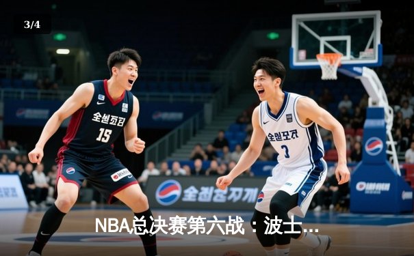 NBA总决赛第六战：波士顿凯尔特人主场力克金州勇士，将系列赛拖入抢七大战 - 3