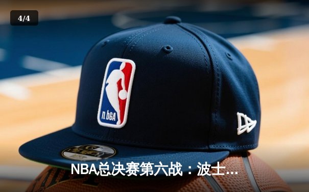 NBA总决赛第六战：波士顿凯尔特人主场力克金州勇士，将系列赛拖入抢七大战 - 4