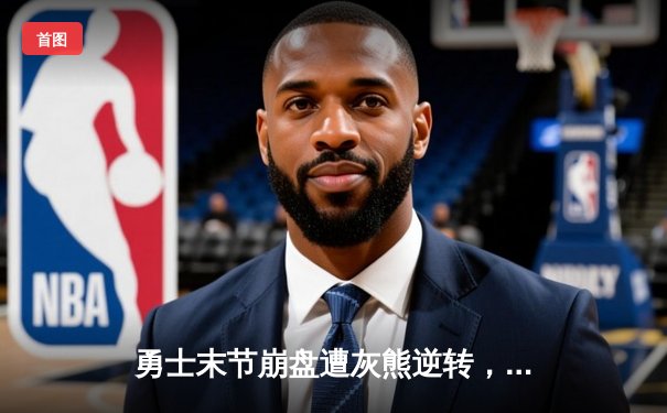 勇士末节崩盘遭灰熊逆转，库里空砍38分难阻三连败