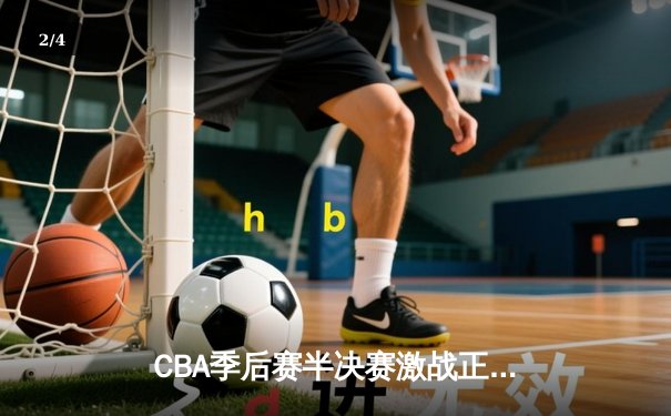 CBA季后赛半决赛激战正酣：辽宁本钢主场逆转广东宏远，总比分2-1领先 - 2