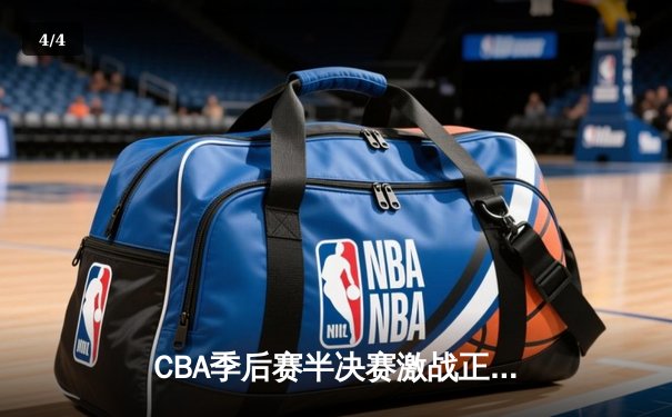 CBA季后赛半决赛激战正酣：辽宁本钢主场逆转广东宏远，总比分2-1领先 - 4