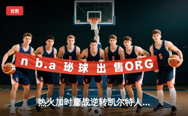 热火加时鏖战逆转凯尔特人，巴特勒47分创季后赛生涯新高