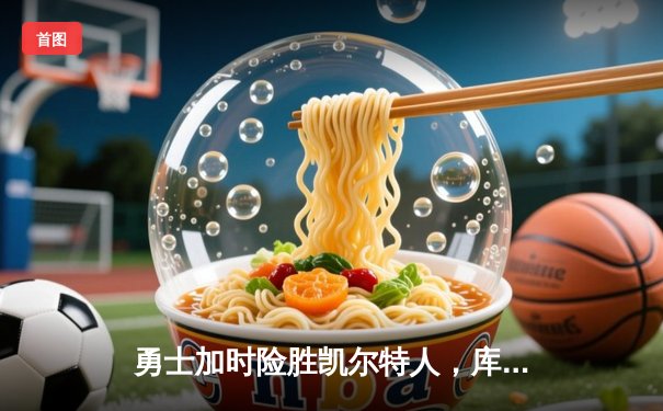 勇士加时险胜凯尔特人，库里狂砍43分上演逆天改命