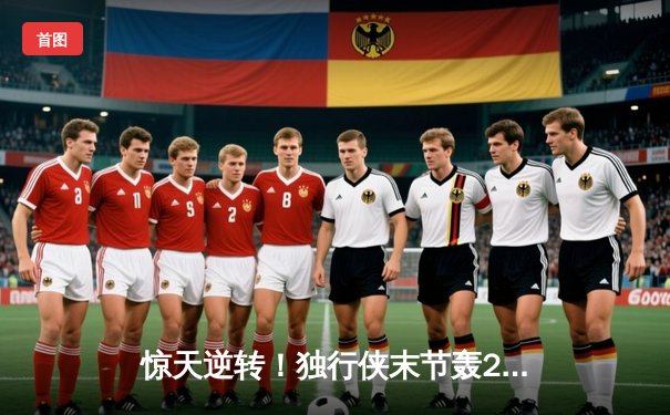 惊天逆转！独行侠末节轰22-0攻击波 东契奇三双率队掀翻卫冕冠军掘金