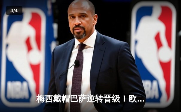 梅西戴帽巴萨逆转晋级！欧冠1/4决赛上演惊天大逆转 - 4