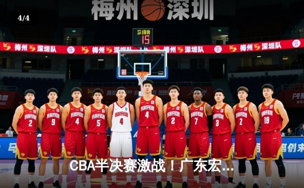 CBA半决赛激战！广东宏远加时险胜辽宁本钢，易建联关键封盖锁定胜局 - 4