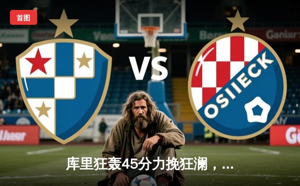 库里狂轰45分力挽狂澜，勇士加时险胜凯尔特人扳平总比分