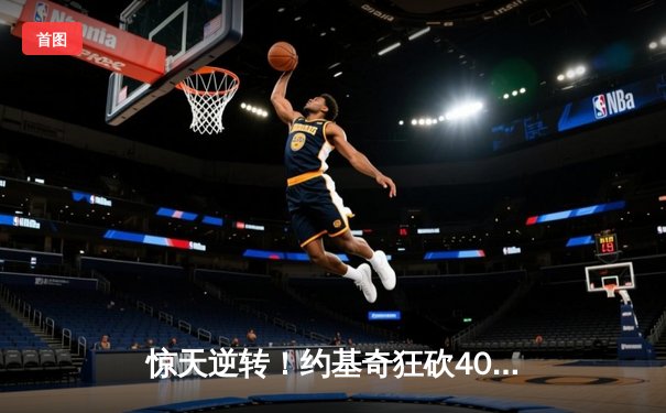 惊天逆转！约基奇狂砍40+三双，掘金加时险胜凯尔特人夺六连胜