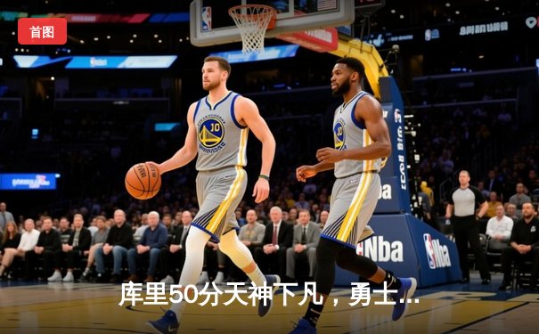 库里50分天神下凡，勇士加时逆转国王夺赛点