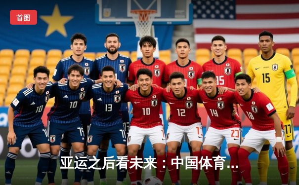 亚运之后看未来：中国体育产业如何从金牌大国迈向价值强国？