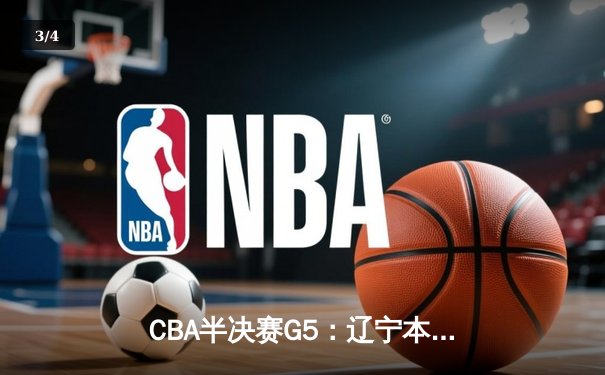 CBA半决赛G5：辽宁本钢加时逆转广东宏远 赵继伟33分率队挺进总决赛 - 3