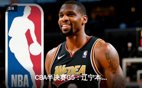 CBA半决赛G5：辽宁本钢加时逆转广东宏远 赵继伟33分率队挺进总决赛 - 2