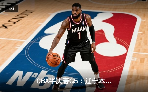 CBA半决赛G5：辽宁本钢加时逆转广东宏远 赵继伟33分率队挺进总决赛 - 4