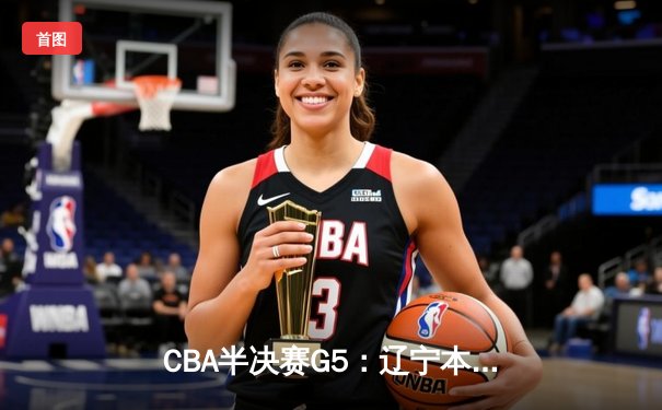 CBA半决赛G5：辽宁本钢加时逆转广东宏远 赵继伟33分率队挺进总决赛