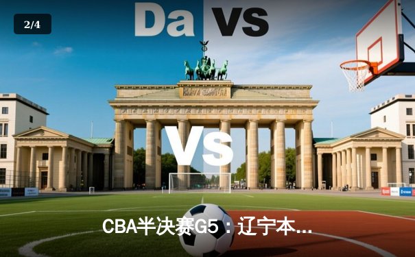 CBA半决赛G5：辽宁本钢加时逆转广东宏远 赵继伟33分率队挺进总决赛 - 2