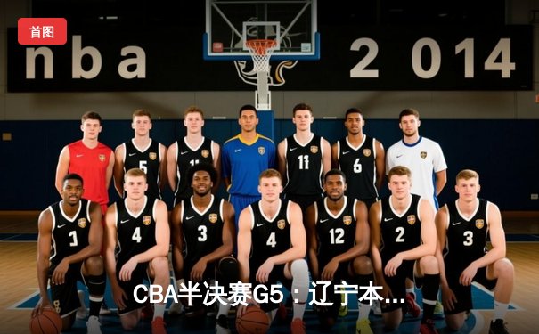CBA半决赛G5：辽宁本钢加时逆转广东宏远 赵继伟33分率队挺进总决赛