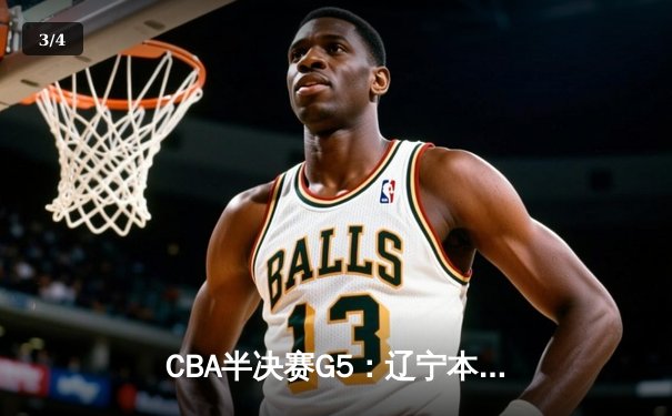 CBA半决赛G5：辽宁本钢加时逆转广东宏远 赵继伟33分率队挺进总决赛 - 3