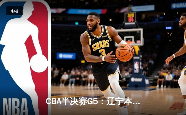 CBA半决赛G5：辽宁本钢加时逆转广东宏远 赵继伟33分率队挺进总决赛 - 4