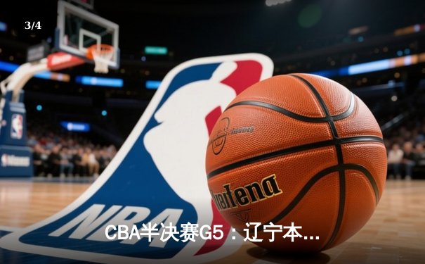 CBA半决赛G5：辽宁本钢加时逆转广东宏远 赵继伟33分率队挺进总决赛 - 3