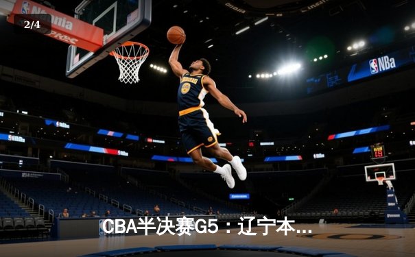 CBA半决赛G5：辽宁本钢加时逆转广东宏远 赵继伟33分率队挺进总决赛 - 2
