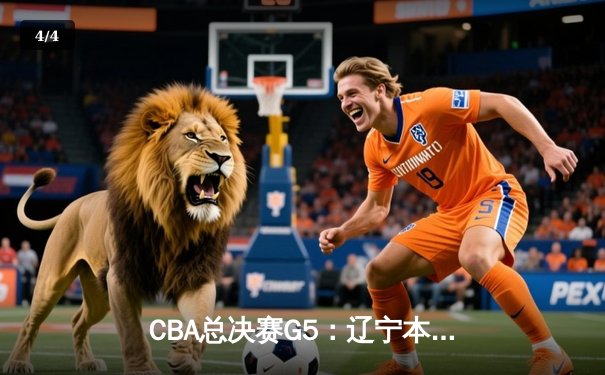 CBA总决赛G5：辽宁本钢加时险胜广东宏远 成功卫冕总冠军 - 4