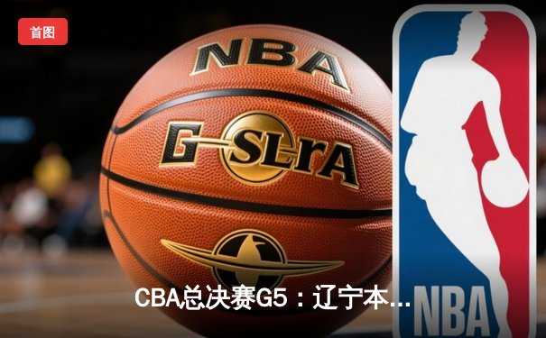CBA总决赛G5：辽宁本钢加时险胜广东宏远 成功卫冕总冠军