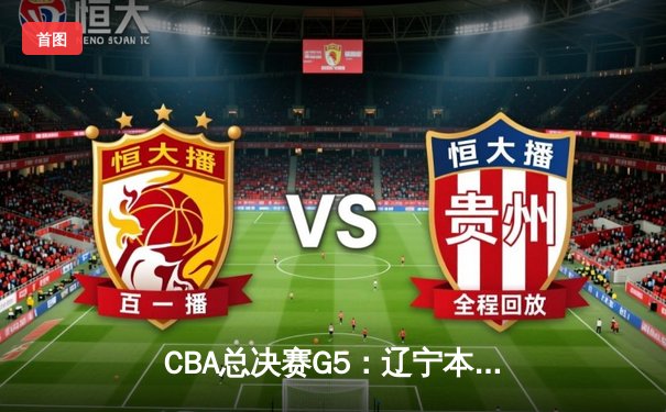 CBA总决赛G5：辽宁本钢加时险胜广东宏远 成功卫冕总冠军