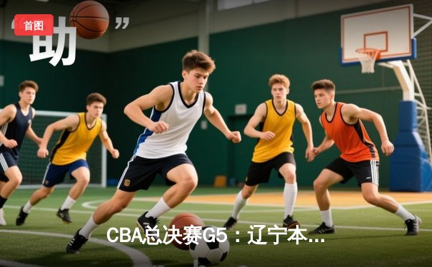 CBA总决赛G5：辽宁本钢加时险胜广东宏远 成功卫冕总冠军
